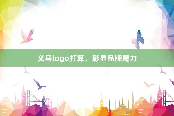 义乌logo打算，彰显品牌魔力